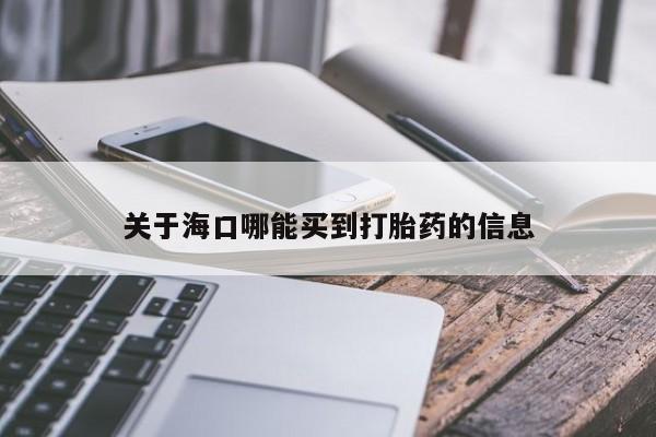 米非米索在线购买微信关于海口哪能买到打胎药的信息