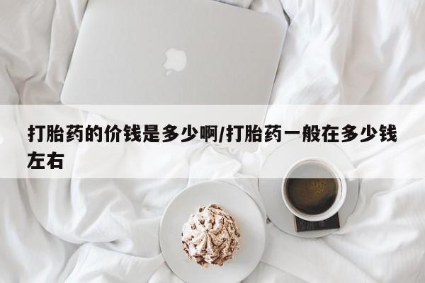 米非米索在线购买微信打胎药的价钱是多少啊/打胎药一般在多少钱左右