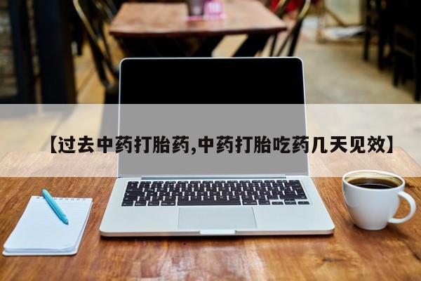 米非米索在线购买微信【过去中药打胎药,中药打胎吃药几天见效】