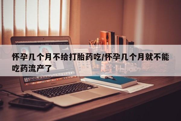 米非米索在线购买微信怀孕几个月不给打胎药吃/怀孕几个月就不能吃药流产了