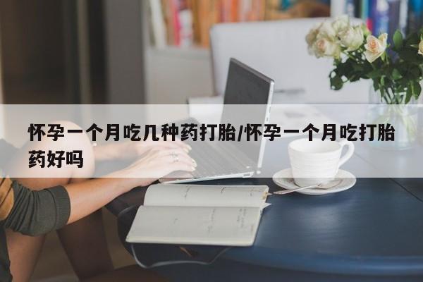 米非米索在线购买微信怀孕一个月吃几种药打胎/怀孕一个月吃打胎药好吗