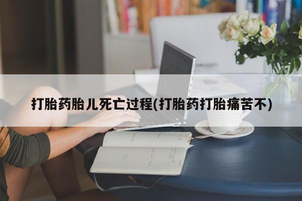 米非米索在线购买微信打胎药胎儿死亡过程(打胎药打胎痛苦不)