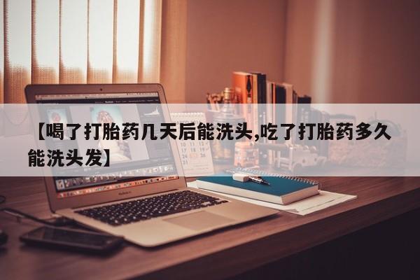 米非米索在线购买微信【喝了打胎药几天后能洗头,吃了打胎药多久能洗头发】