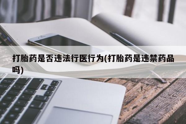 米非米索在线购买微信打胎药是否违法行医行为(打胎药是违禁药品吗)