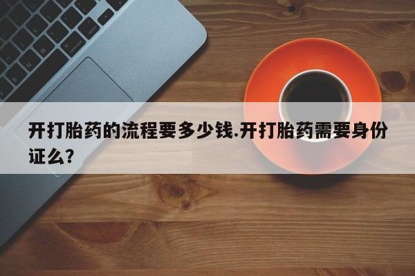 米非米索在线购买微信开打胎药的流程要多少钱.开打胎药需要身份证么？