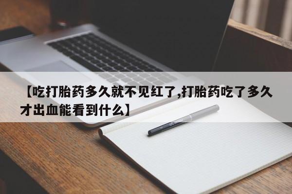 米非米索在线购买微信【吃打胎药多久就不见红了,打胎药吃了多久才出血能看到什么】