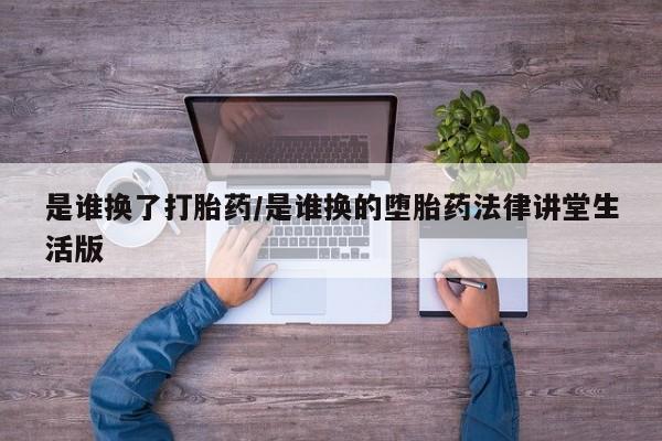 米非米索在线购买微信是谁换了打胎药/是谁换的堕胎药法律讲堂生活版