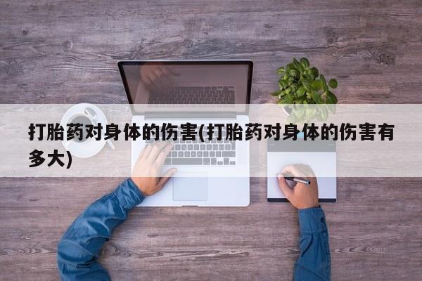 米非米索在线购买微信打胎药对身体的伤害(打胎药对身体的伤害有多大)