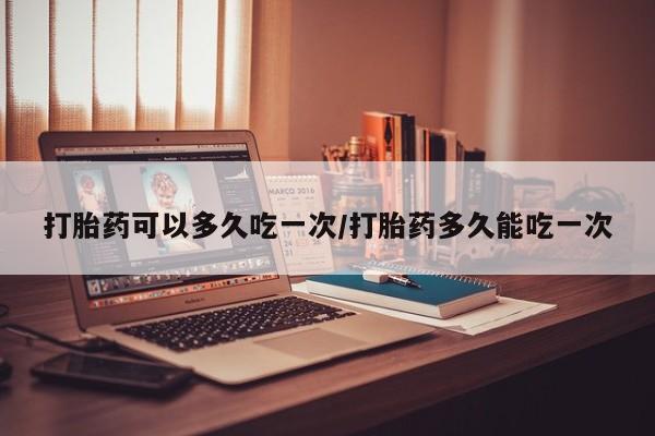 米非米索在线购买微信打胎药可以多久吃一次/打胎药多久能吃一次