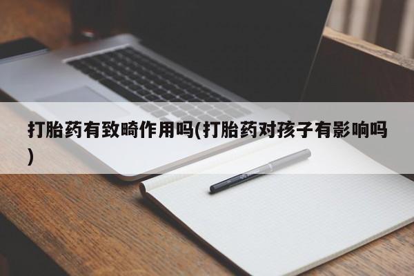 米非米索在线购买微信打胎药有致畸作用吗(打胎药对孩子有影响吗)