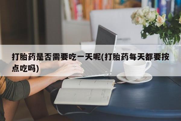 米非米索在线购买微信打胎药是否需要吃一天呢(打胎药每天都要按点吃吗)