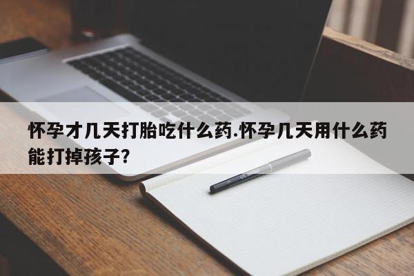 米非米索在线购买微信怀孕才几天打胎吃什么药.怀孕几天用什么药能打掉孩子？