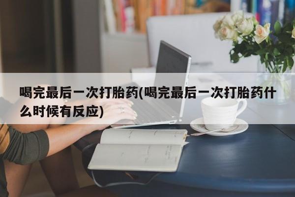 米非米索在线购买微信喝完最后一次打胎药(喝完最后一次打胎药什么时候有反应)