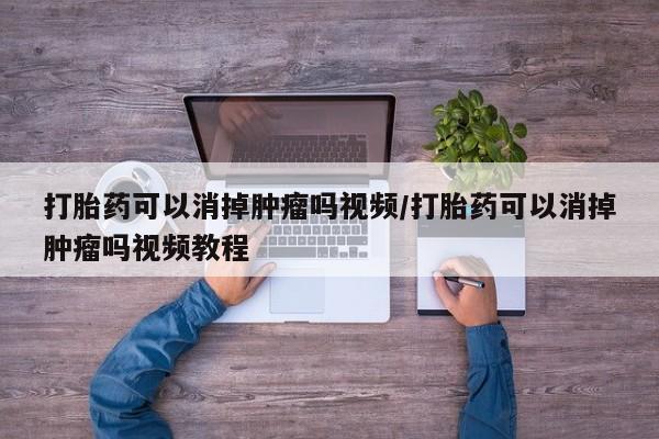 米非米索在线购买微信打胎药可以消掉肿瘤吗视频/打胎药可以消掉肿瘤吗视频教程