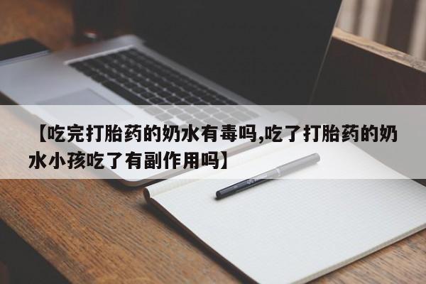 米非米索在线购买微信【吃完打胎药的奶水有毒吗,吃了打胎药的奶水小孩吃了有副作用吗】