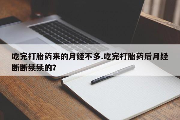 米非米索在线购买微信吃完打胎药来的月经不多.吃完打胎药后月经断断续续的?